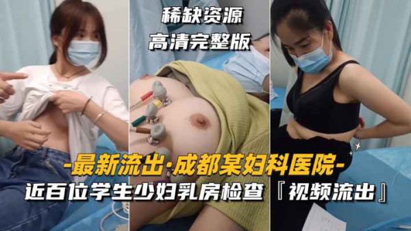 【最新流出-成都某妇科医院第一部】近百位学生少妇乳房检查，视频流出