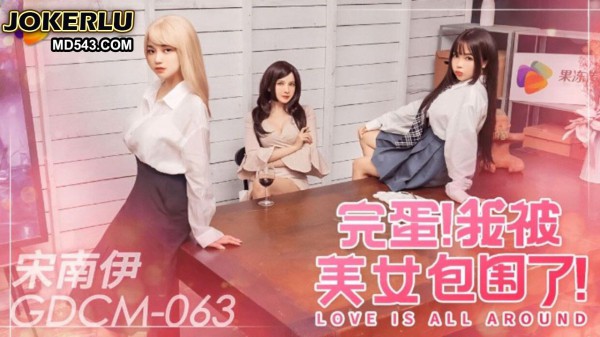 GDCM-063 宋南伊 完蛋 我被美女包围了!-精品力荐