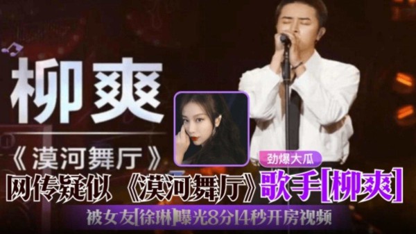 《漠河舞厅》歌手『柳爽』劲爆大瓜！疑似塌房！被女友『徐琳』曝光出轨8分14秒开房视频！