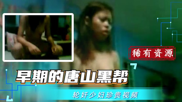 【吃瓜稀有珍贵资源】早期的唐山黑帮轮奸少妇视频?