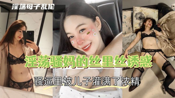 淫荡骚妈的丝里丝诱惑，骚逼里被儿子灌满了浓精-精品力荐-xj