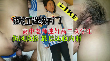 推荐浙江迷奸门 高中老师迷奸高二女生 简直就是畜生老师