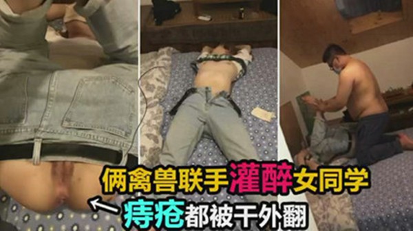 -两禽兽联手灌醉女同学，双洞齐开迷奸调教，简直是变态啊屁眼也不放过