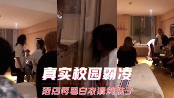 真实校园霸凌 在酒店围殴辱骂白衣清纯妹子