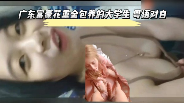 广东富豪重金包养的大学生 粤语对白