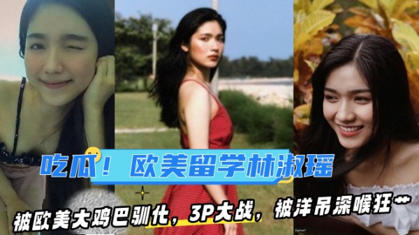 【某某门事件】第93弹 吃瓜！去欧美留学的林淑瑶??被欧美大鸡巴驯化，3P大战，被洋吊深喉狂艹！
