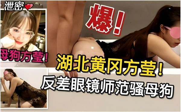 泄密 爆！母狗方莹！湖北黄冈方莹！反差眼镜师范骚母狗