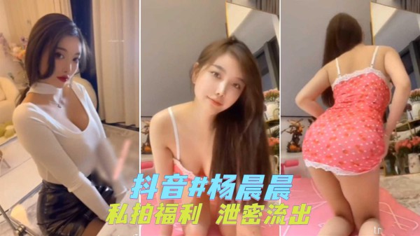 ①抖音#杨晨晨 私拍福利视频泄密流出