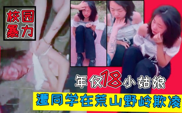 校园暴力！18小姑娘惨遭同学拖进荒山霸凌欺辱爆揍