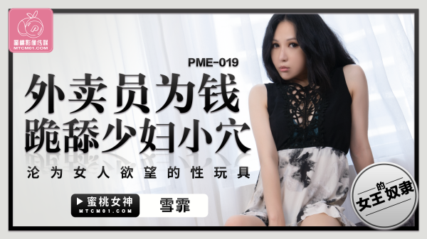 蜜桃传媒PME-019外卖员为钱跪舔少妇小穴雪霏中文字幕!-精品力荐