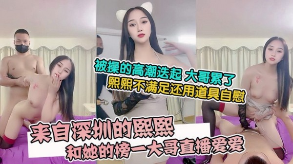 来自深圳的熙熙，被烧烤店老板操的高潮迭起大哥累了熙熙不满足还用道具自慰『直播』