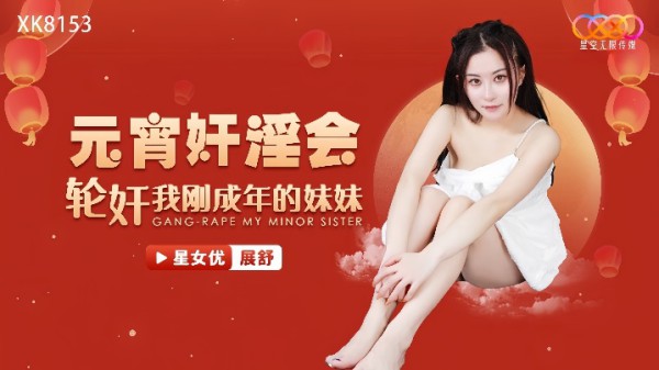 _展舒_XK8153_元宵奸淫会轮奸我刚成年的妹妹