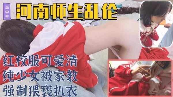 『黑料吃瓜』河南实验高中红校服可爱清纯少女被家教强制猥亵扒衣