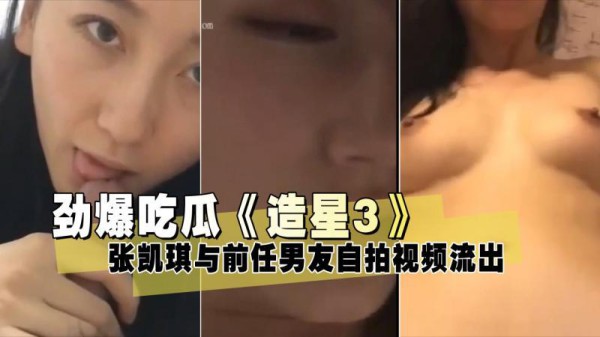 『黑料吃瓜』《造星3》张凯琪与前任男友自拍视频流出