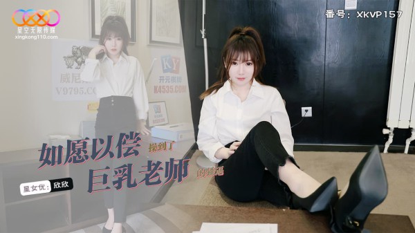 XKVP157?如愿以偿操到了巨乳老师?欣欣!-精品力荐