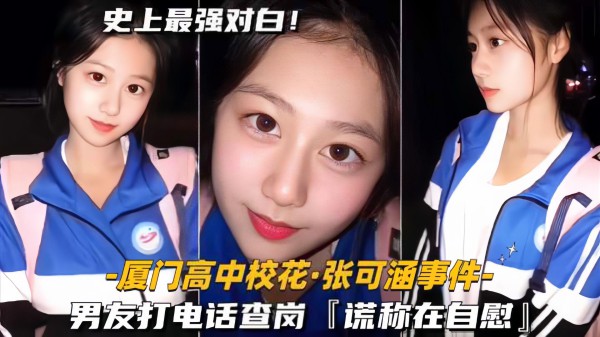 【厦门高中校花-张可涵事件】男友打电话查岗，听到吟声，谎称在自慰