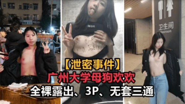 【泄密事件】广州大学母狗欢欢全裸露出、3P、无套三通-精品力荐..