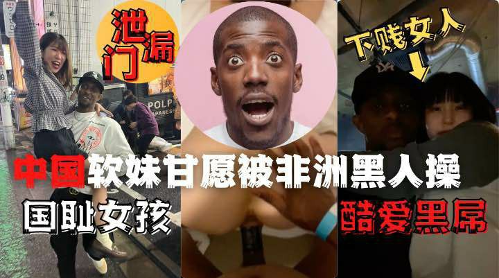 中国夜场女孩酒吧偶遇非洲黑人后性瘾大发品尝了黑人的鸡吧-猎奇吃瓜..