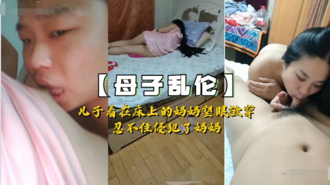 【国产乱伦】儿子看到躺在床上的性感妈妈欲火难耐，忍不住上了妈妈..