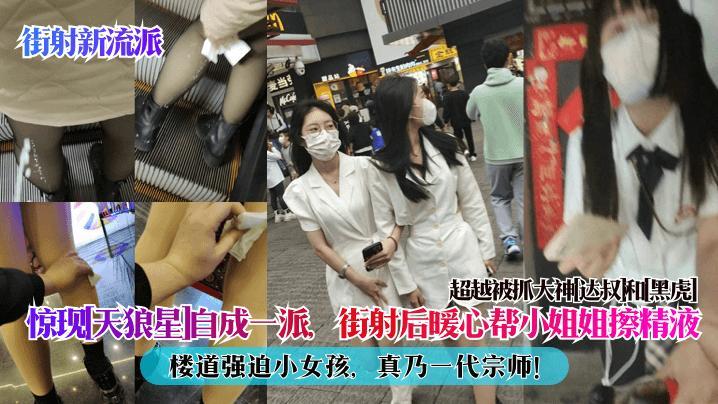 【街射新流派】惊现[天狼星]自成一派，街射后暖心帮小姐姐擦精液，楼道强迫小女孩,真乃一代宗师!超越被-精品力荐..