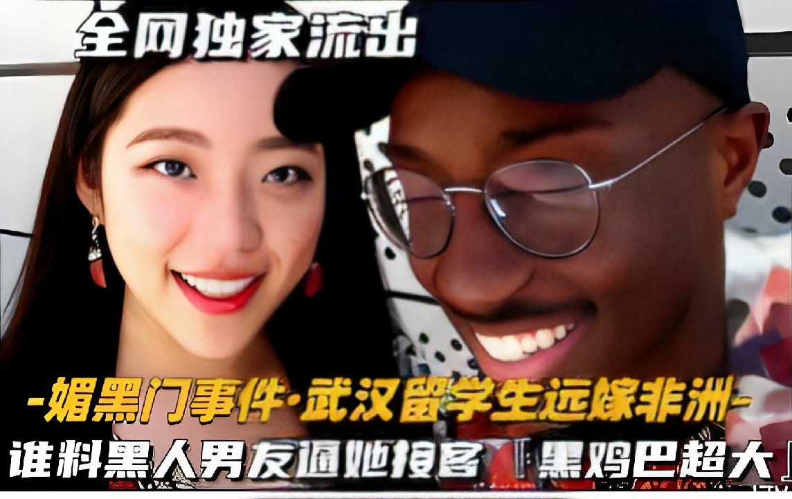媚黑门事件·武汉留学生远嫁非洲，谁料黑人男友逼她按客，黑鸡巴超大！-猎奇吃瓜..
