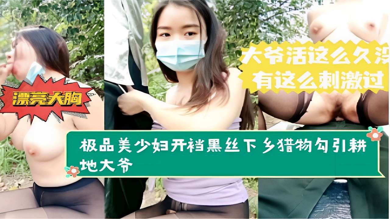 大爷活这么久有这么刺激过漂亮大胸极品美少妇开裆黑丝下乡猎物勾引耕地大爷-精品力荐..
