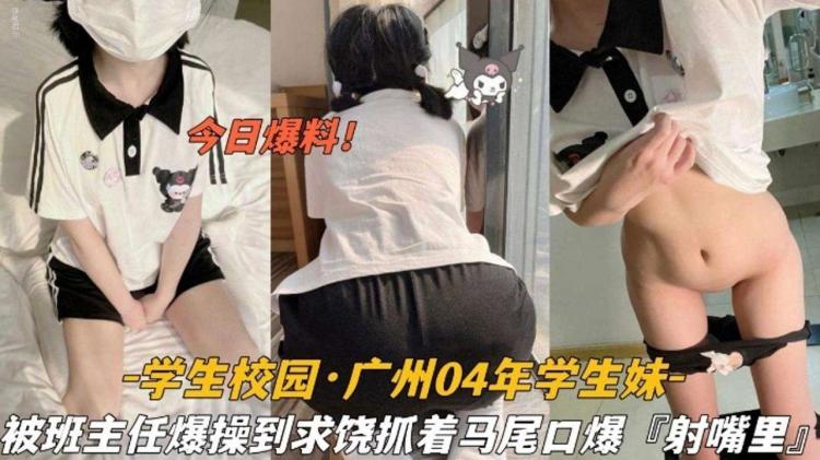 【今日爆料】学生校园 广州04年学生妹，被班主任爆操到求饶抓着双马尾口爆射嘴里..