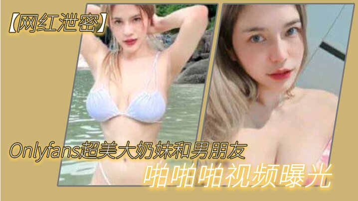 很反差超美大奶妹和男朋友啪啪啪自拍这哪是大奶子简直就是两个大西瓜