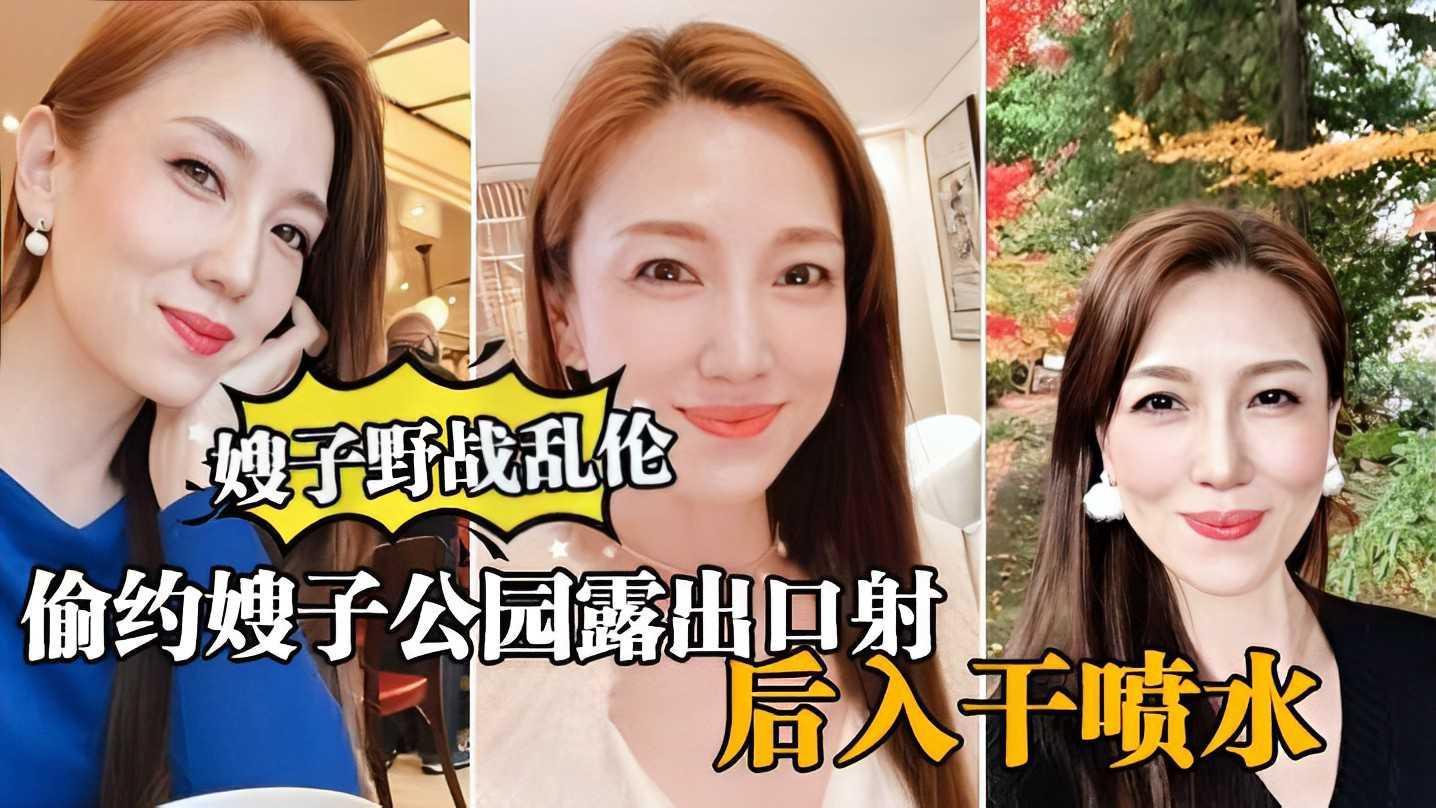 大哥出门买东西，我偷约嫂子公园露出口暴，后入干喷水