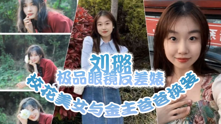 刘璐极品.眼镜反差.婊校花美.女与金主.爸爸换.装情趣内衣性.爱视频与.艳照