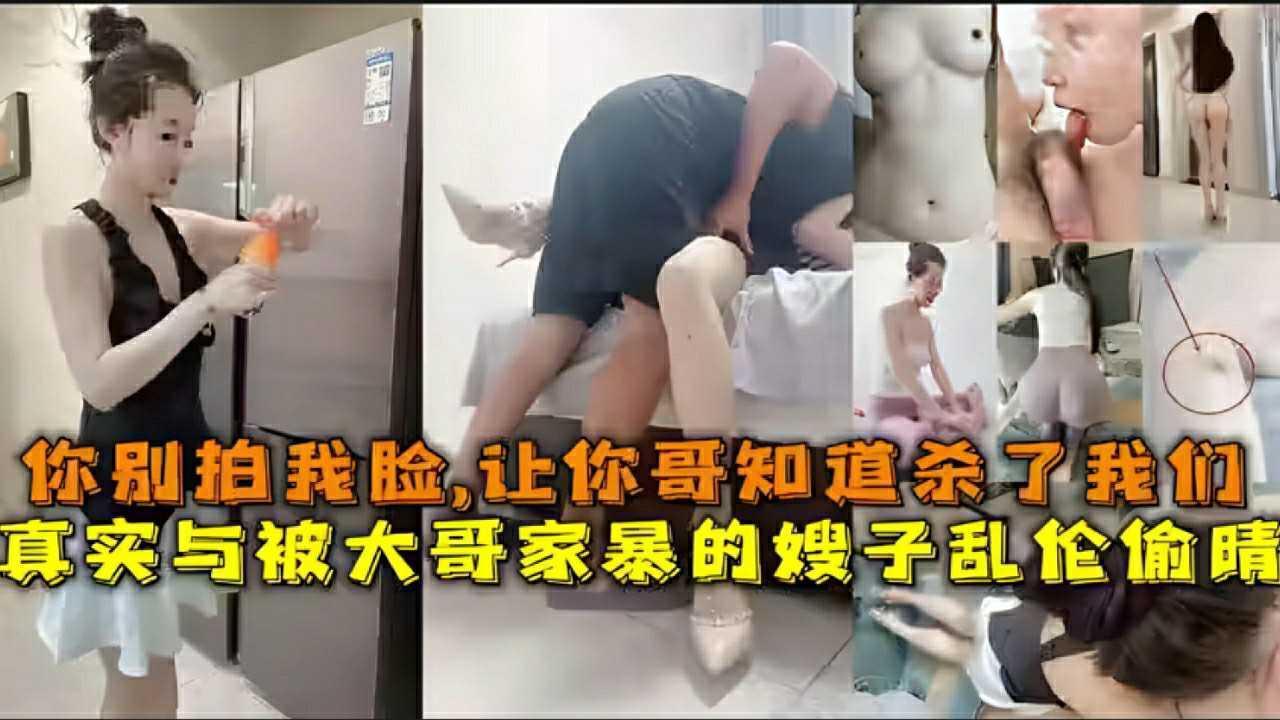 真实与被大哥家暴的嫂子乱伦，你别拍我脸，让你哥知道杀了我们