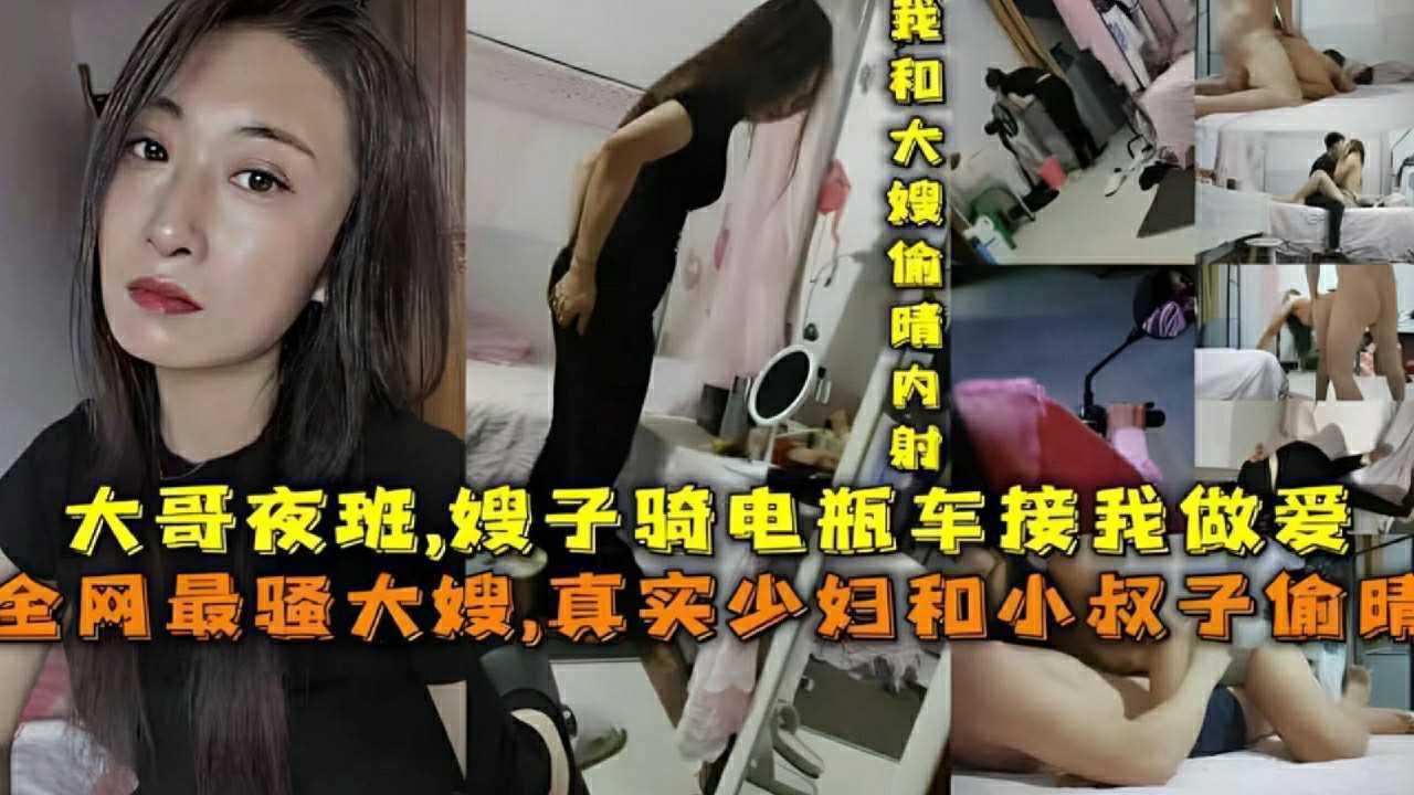 【嫂子骑电瓶车接我做爱』大哥夜班，全网最骚大嫂，真实骚妇和小叔子偷情